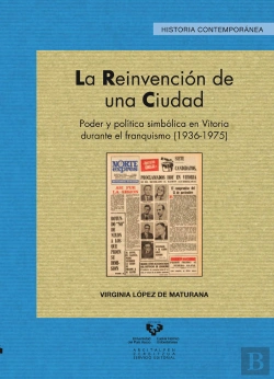 Bertrand.pt - La Reinvención De Una Ciudad. Poder Y Política Simbólica En Vitoria Durante El Franquismo (1936-1975