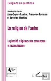 La Religion De L'Autre ; La Pluralité Religieuse Entre Concurrence Et Reconnaissance