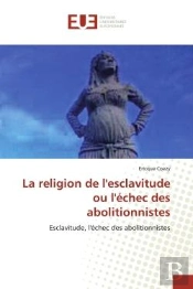 La Religion De L'Esclavitude Ou L'Echec Des Abolitionnistes - Esclavitude, L'Echec Des Abolitionnist