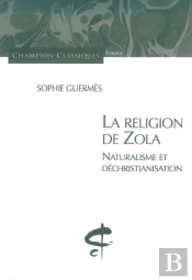 La Religion De Zola ; Naturalisme Et Déchristianisation