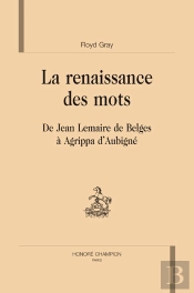 La Renaissance Des Mots ; De Jean Lemaire De Belges À Agrippa D'Aubigné