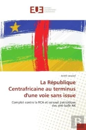 La Republique Centrafricaine Au Terminus D'Une Voie Sans Issue - Complot Contre La Rca Et Sursaut Pa