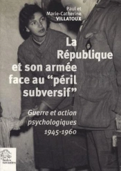 La République Et Son Armée Face Au 'Péril Subversif' ; Guerre Et Action Psychologique 1945-1960