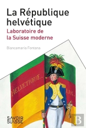 La République Helvétique ; Laboratoire De La Suisse Moderne