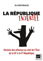 La République Injuriée ; Histoire Des Offenses Au Chef De L'Etat, De La Iiie À La Ve République