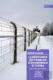 La Résistance Des Français À Buchenwald Et À Dora : Les Armes De L'Espoir