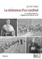 La Resistance D'Un Cardinal. Mgr Mercier, L'Eglise Et La Guerre 14-18