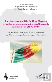 La Résistance Oubliée Du King Mayessè Et Celles De Ses Pairs Contre Les Allemands Au Cameroun (1887-1916) : Actes Du Colloque Scientifique International De Kribi Organisé Par La King Mayessè Foundati