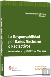 La Responsabilidad Por Daños Nucleares O Radiactivos - Comentario A La Ley 12/2011 De 27 De Mayo