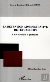 La Rétention Administrative Des Étrangers ; Entre Efficacité Et Protection