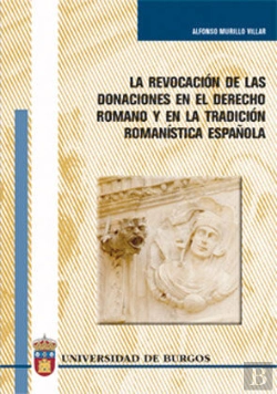 Bertrand.pt - La Revocación De Las Donaciones En El Derecho Romano Y En La Tradición Romanística Española