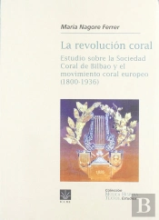 La Revolución Coral. Estudio Sobre La Sociedad Coral De Bilbao Y El Movimiento Coral Europeo (1800-1