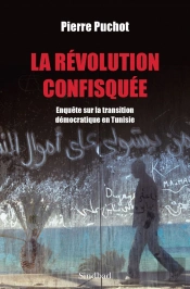 La Révolution Confisquée ; Enquête Sur La Transition Démocratique En Tunisie