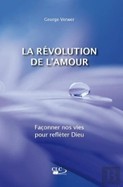 La Révolution De L'Amour ; Façonner Nos Vies Pour Refléter Dieu