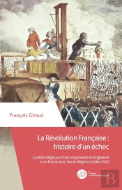 La Révolution Française : Histoire D'Un Échec ; Conflits Religieux Et Franc-Maçonnerie En Angleterre Et En France Sous L'Ancien Régime (1598-1793)