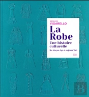 La Robe ; Une Histoire Culturelle ; Du Moyen Âge À Aujourd'Hui