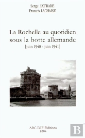 La Rochelle Au Quotidien Sous La Botte Allemande, Juin 1940 - Juin 1941