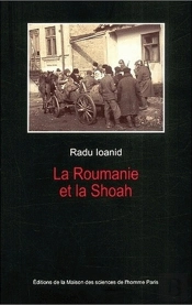 La Roumanie Et La Shoah ; Destruction Et Survie Des Juifs Et Des Tziganes Sous Le Regime Antonescu, 1940-1944