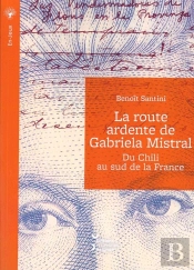 La Route Ardente De Gabriela Mistral : Du Chili Au Sud De La France