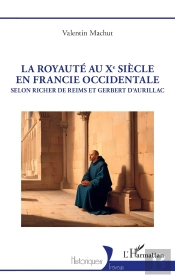 La Royauté Au Xe Siècle En Francie Occidentale : Selon Richer De Reims Et Gerbert D'Aurillac