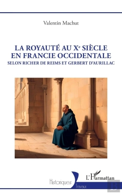 Bertrand.pt - La Royauté Au Xe Siècle En Francie Occidentale : Selon Richer De Reims Et Gerbert D'Aurillac
