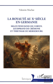 La Royauté Au Xe Siècle En Germanie : Selon Widukind De Corvey, Liudprand De Crémone Et Thietmar De Mersebourg