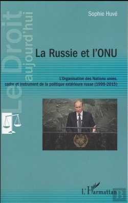 Bertrand.pt - La Russie Et L'Onu ; L'Organisation Des Nations Unies, Cadre Et Instrument De La Politique Extérieure Russe (1999-2015)