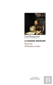 La Sagesse Ordinaire : Descartes, Philosophie Pratique