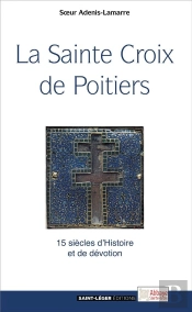 La Sainte Croix De Poitiers ; 15 Siècles D'Histoire Et De Dévotion