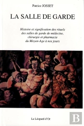 La Salle De Garde ; Histoire Et Signification Des Rituels Des Salles De Garde De Médecine, Chirurgie Et Pharmacie Du Moyen-Age À Nos Jours