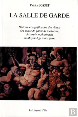 Bertrand.pt - La Salle De Garde ; Histoire Et Signification Des Rituels Des Salles De Garde De Médecine, Chirurgie Et Pharmacie Du Moyen-Age À Nos Jours