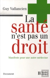 La Santé N'Est Pas Un Droit ; Manifeste Pour Une Autre Médecine