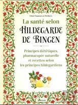 La Santé Selon Hildegarde De Bingen : Principes Diététiques, Pharmacopée Naturelle Et Recettes Selon Les Principes Hildegardiens