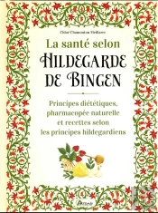 La Santé Selon Hildegarde De Bingen : Principes Diététiques, Pharmacopée Naturelle Et Recettes Selon Les Principes Hildegardiens