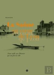 La Saône Au Coeur De Lyon ; Deux Mille Ans D'Histoire Qui Ont Fait La Ville