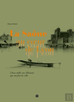 Bertrand.pt - La Saône Au Coeur De Lyon ; Deux Mille Ans D'Histoire Qui Ont Fait La Ville