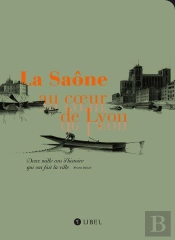 La Saône Au Coeur De Lyon ; Deux Mille D'Histoire Qui Ont Fait La Ville