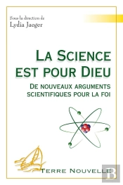 La Science Est Pour Dieu ; De Nouveaux Arguments Scientifiques Pour La Foi