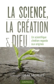 La Science, La Création Et Dieu : Un Scientifique Chrétien Regarde Aux Origines