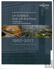 La Science Sur Un Plateau : Au Nord De Caen, Un Demi-Siècle De Développement, 1967-2017