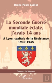 La Seconde Guerre Mondiale Éclate, J'Avais 14 Ans : À Lyon, Capitale De La Résistance 1939-1945