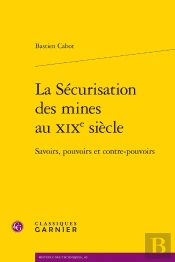 La Sécurisation Des Mines Au Xixe Siècle : Savoirs, Pouvoirs Et Contre-Pouvoirs