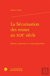 La Sécurisation Des Mines Au Xixe Siècle : Savoirs, Pouvoirs Et Contre-Pouvoirs