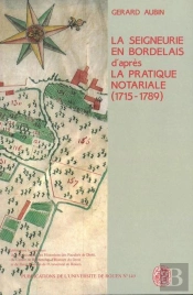 La Seigneurie En Bordelais Au 18e Siècle D'Après La Pratique Notariale, 1715-1789