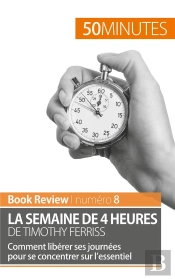 La Semaine De 4 Heures De Timothy Ferriss : Comment Libérer Ses Journées Pour Se Concentrer Sur L'Essentiel