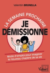 La Semaine Prochaine, Je Démissionne ! Le Mode D'Emploi Pour Écrire Le Nouveau Chapitre De Sa Vie