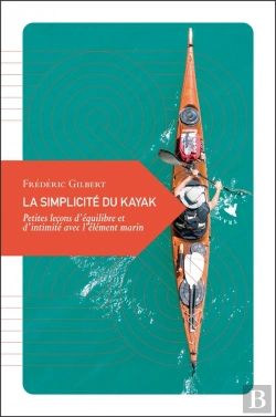 Bertrand.pt - La Simplicité Du Kayak ; Petites Leçons D'Équilibre Et D'Intimité Avec L'Élément Marin