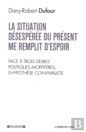 La Situation Désespérée Du Présent Me Remplit D'Espoir ; Face À Trois Délires Politiques Mortifères, L'Hypothèse Convivialiste