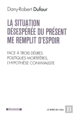Bertrand.pt - La Situation Désespérée Du Présent Me Remplit D'Espoir ; Face À Trois Délires Politiques Mortifères, L'Hypothèse Convivialiste