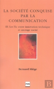 La Société Conquise Par La Communication Tome 3 ; Les Tic Entre Innovation Technique Et Ancrage Social